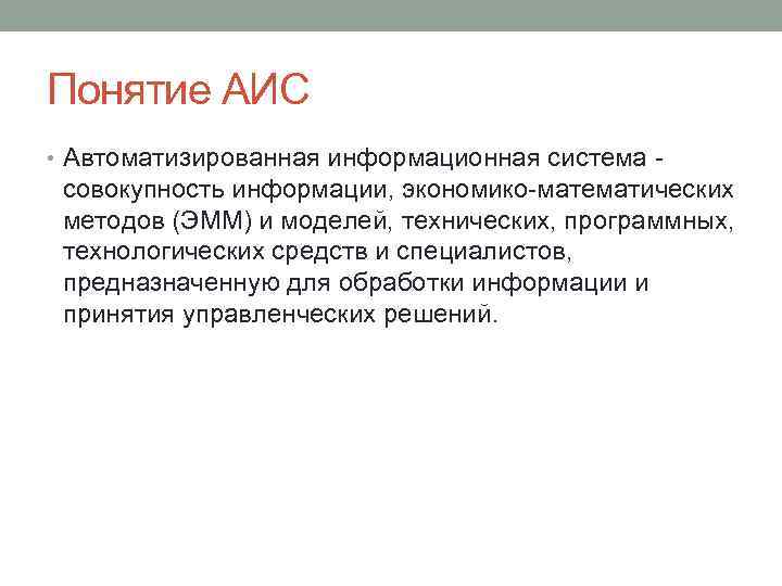 Понятие АИС • Автоматизированная информационная система - совокупность информации, экономико-математических методов (ЭММ) и моделей,