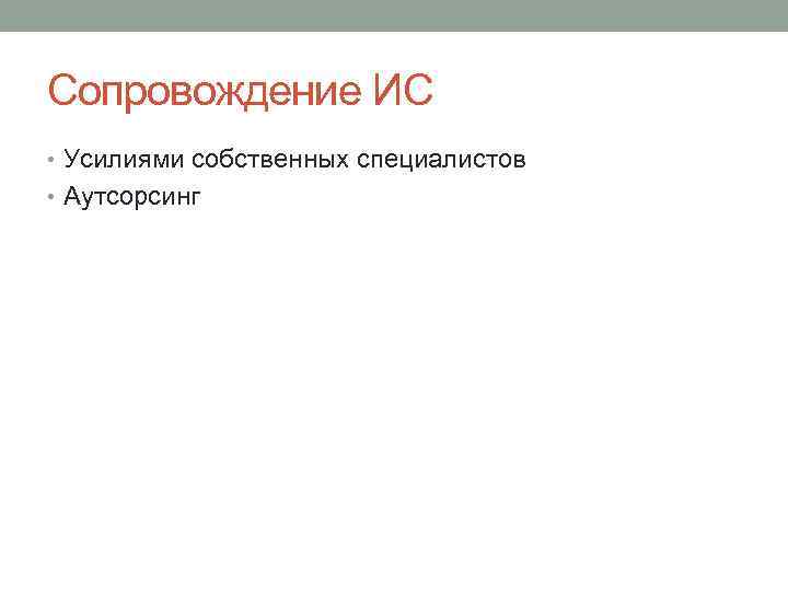 Сопровождение ИС • Усилиями собственных специалистов • Аутсорсинг 
