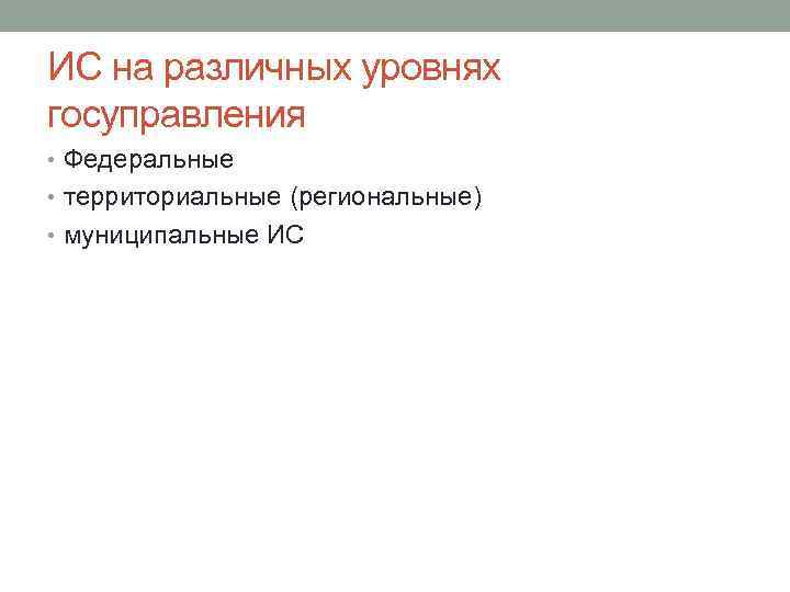 ИС на различных уровнях госуправления • Федеральные • территориальные (региональные) • муниципальные ИС 