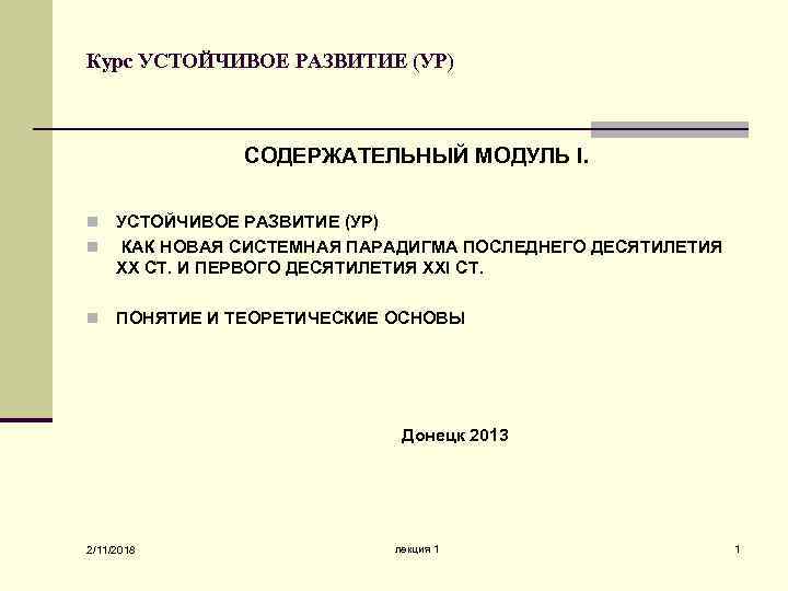 Курс УСТОЙЧИВОЕ РАЗВИТИЕ (УР) СОДЕРЖАТЕЛЬНЫЙ МОДУЛЬ І. УСТОЙЧИВОЕ РАЗВИТИЕ (УР) n КАК НОВАЯ СИСТЕМНАЯ