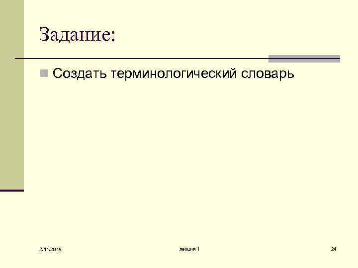 Задание: n Создать терминологический словарь 2/11/2018 лекция 1 24 