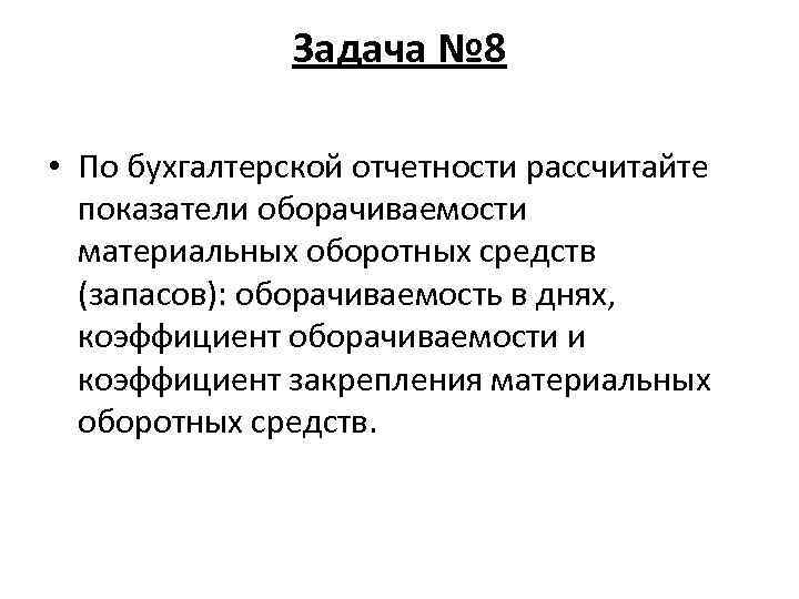 Задача № 8 • По бухгалтерской отчетности рассчитайте показатели оборачиваемости материальных оборотных средств (запасов):