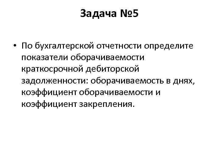 Задача № 5 • По бухгалтерской отчетности определите показатели оборачиваемости краткосрочной дебиторской задолженности: оборачиваемость