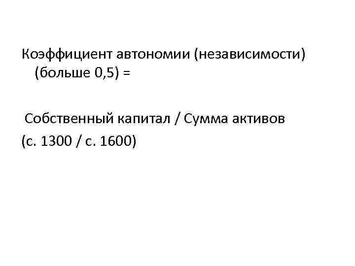 Коэффициент автономии (независимости) (больше 0, 5) = Собственный капитал / Сумма активов (с. 1300