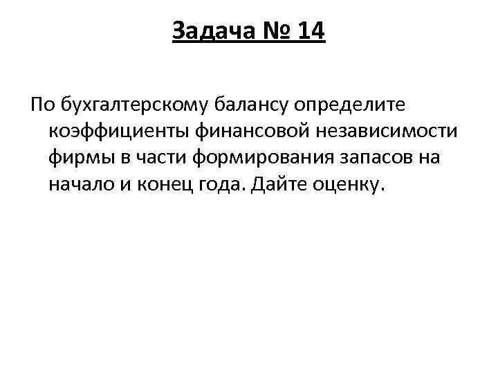 Задача № 14 По бухгалтерскому балансу определите коэффициенты финансовой независимости фирмы в части формирования