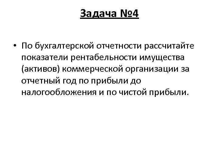 Задача № 4 • По бухгалтерской отчетности рассчитайте показатели рентабельности имущества (активов) коммерческой организации