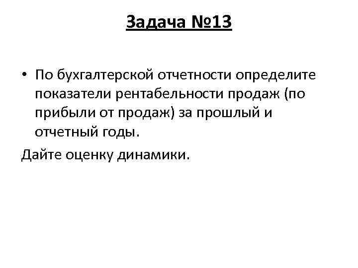 Задача № 13 • По бухгалтерской отчетности определите показатели рентабельности продаж (по прибыли от