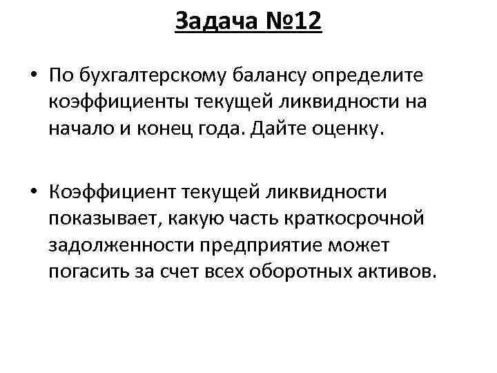 Задача № 12 • По бухгалтерскому балансу определите коэффициенты текущей ликвидности на начало и
