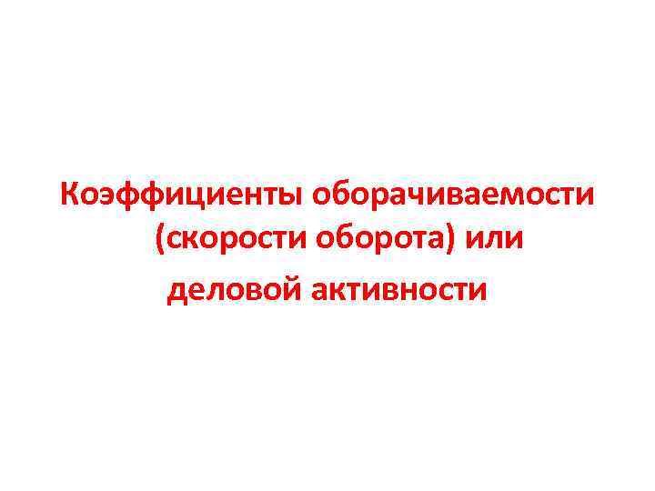 Коэффициенты оборачиваемости (скорости оборота) или деловой активности 