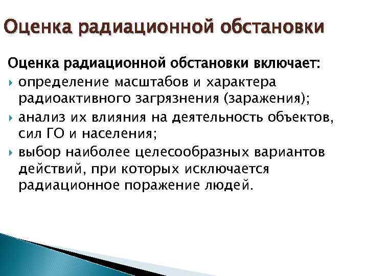 Оценка радиационной обстановки включает: определение масштабов и характера радиоактивного загрязнения (заражения); анализ их влияния