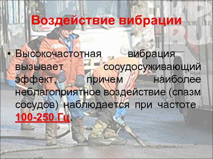 Воздействие вибрации • Высокочастотная вибрация вызывает сосудосуживающий эффект, причем наиболее неблагоприятное воздействие (спазм сосудов)