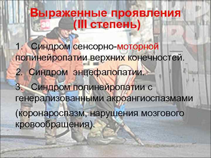 Выраженные проявления (III степень) 1. Синдром сенсорно-моторной полинейропатии верхних конечностей. 2. Синдром энцефалопатии. 3.