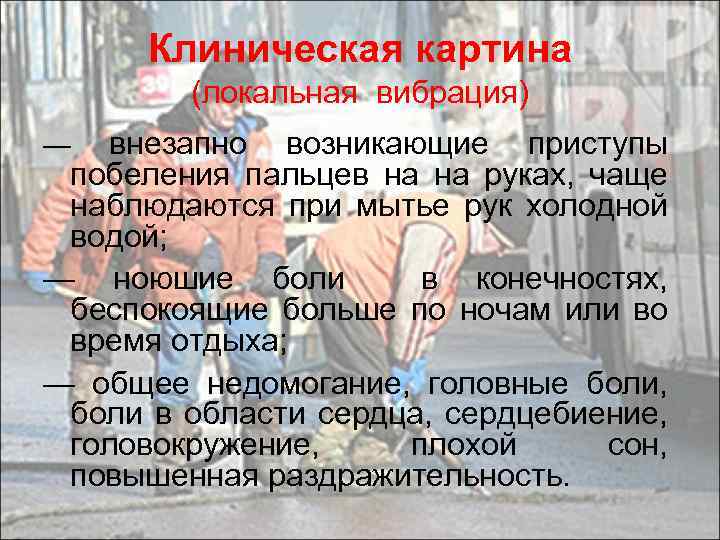 Клиническая картина (локальная вибрация) внезапно возникающие приступы побеления пальцев на на руках, чаще наблюдаются