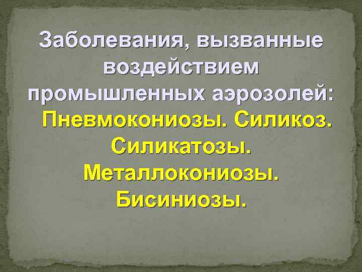 Заболевания, вызванные воздействием промышленных аэрозолей: Пневмокониозы. Силикоз. Силикатозы. Металлокониозы. Бисиниозы. 