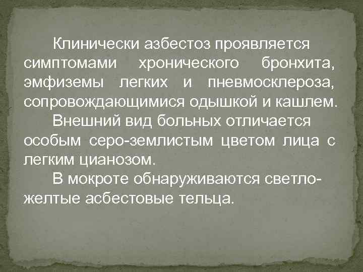 Клинически азбестоз проявляется симптомами хронического бронхита, эмфиземы легких и пневмосклероза, сопровождающимися одышкой и кашлем.