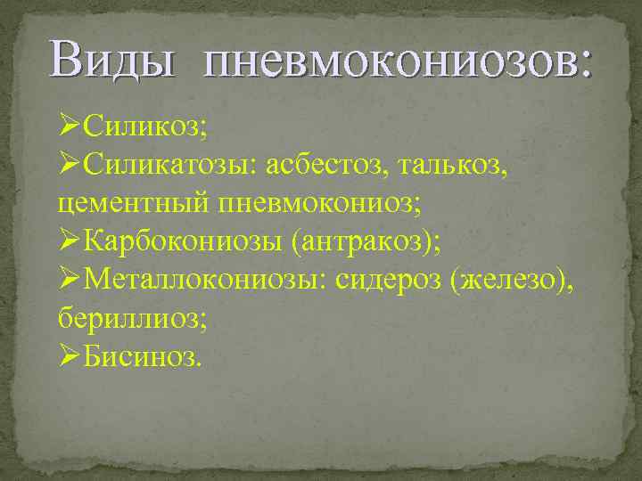 Виды пневмокониозов: Силикоз; Силикатозы: асбестоз, талькоз, цементный пневмокониоз; Карбокониозы (антракоз); Металлокониозы: сидероз (железо), бериллиоз;