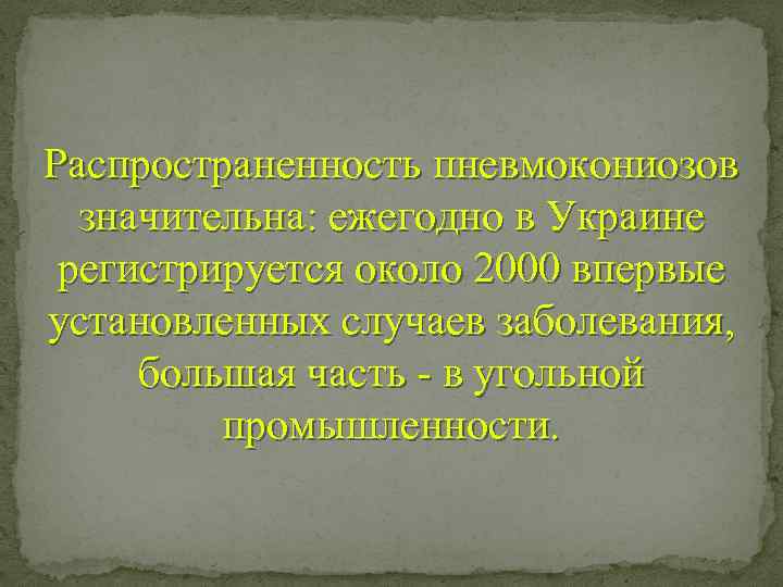 Распространенность пневмокониозов значительна: ежегодно в Украине регистрируется около 2000 впервые установленных случаев заболевания, большая