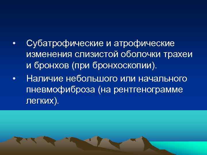  • • Субатрофические изменения слизистой оболочки трахеи и бронхов (при бронхоскопии). Наличие небольшого