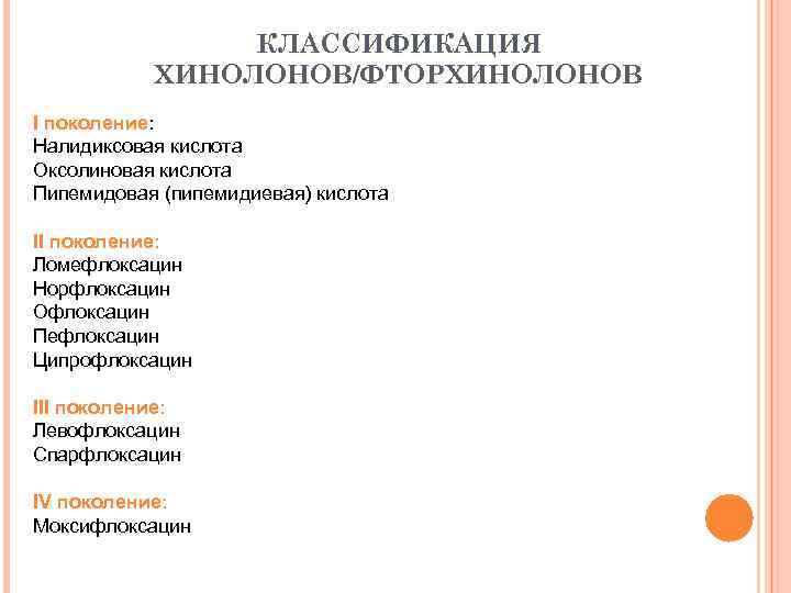 КЛАССИФИКАЦИЯ ХИНОЛОНОВ/ФТОРХИНОЛОНОВ I поколение: Налидиксовая кислота Оксолиновая кислота Пипемидовая (пипемидиевая) кислота II поколение: Ломефлоксацин