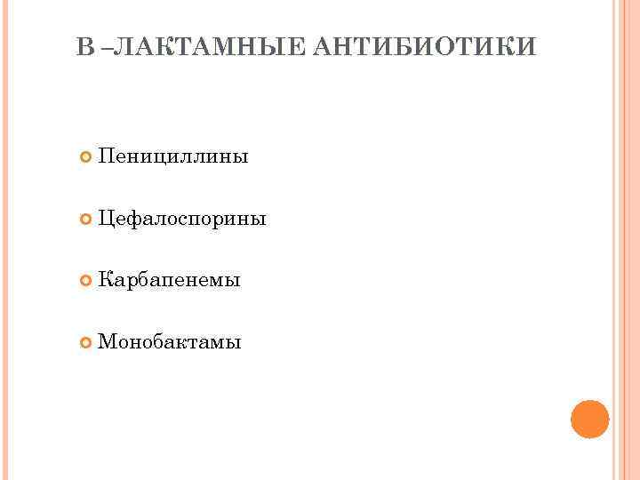 Β –ЛАКТАМНЫЕ АНТИБИОТИКИ Пенициллины Цефалоспорины Карбапенемы Монобактамы 