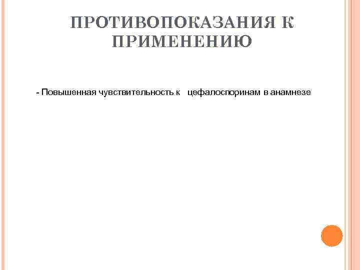 ПРОТИВОПОКАЗАНИЯ К ПРИМЕНЕНИЮ - Повышенная чувствительность к цефалоспоринам в анамнезе 