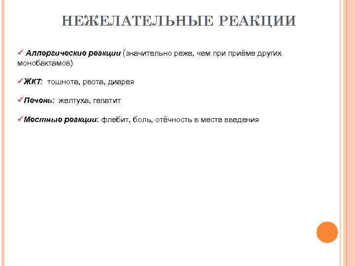 НЕЖЕЛАТЕЛЬНЫЕ РЕАКЦИИ ü Аллергические реакции (значительно реже, чем приёме других монобактамов) üЖКТ: тошнота, рвота,
