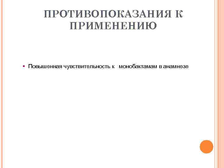 ПРОТИВОПОКАЗАНИЯ К ПРИМЕНЕНИЮ § Повышенная чувствительность к монобактамам в анамнезе 