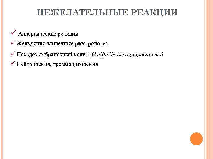 НЕЖЕЛАТЕЛЬНЫЕ РЕАКЦИИ ü Аллергические реакции ü Желудочно-кишечные расстройства ü Псевдомембранозный колит (C. difficile-ассоциированный) ü