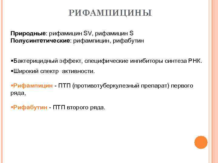 РИФАМПИЦИНЫ Природные: рифамицин SV, рифамицин S Полусинтетические: рифампицин, рифабутин §Бактерицидный эффект, специфические ингибиторы синтеза