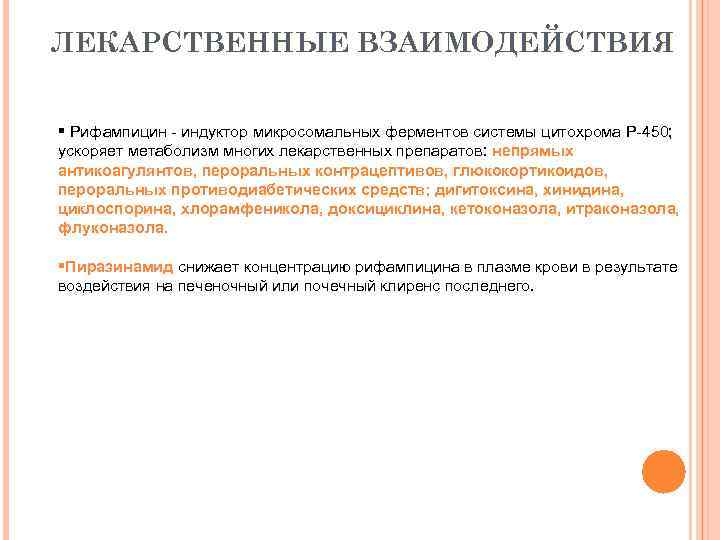 ЛЕКАРСТВЕННЫЕ ВЗАИМОДЕЙСТВИЯ § Рифампицин - индуктор микросомальных ферментов системы цитохрома P-450; ускоряет метаболизм многих
