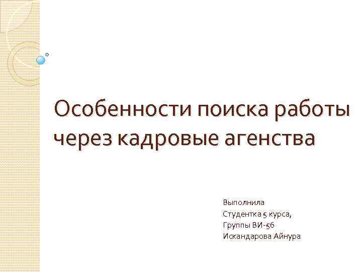 Особенности поиска работы через кадровые агенства Выполнила Студентка 5 курса, Группы ВИ-56 Искандарова Айнура