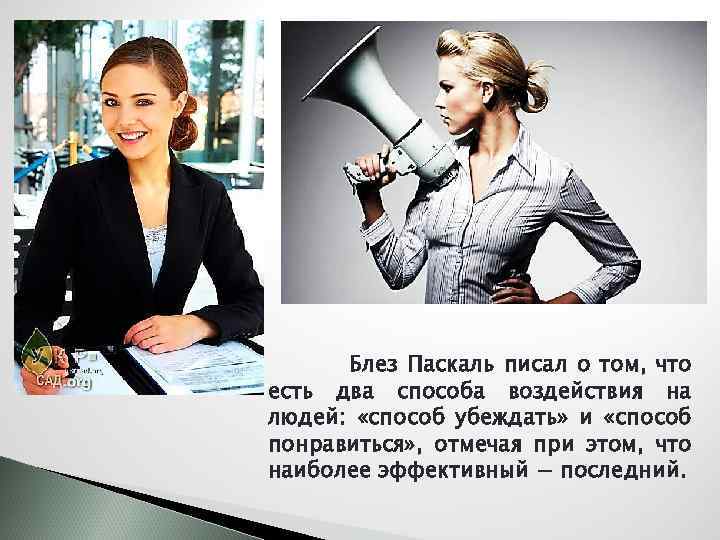 Блез Паскаль писал о том, что есть два способа воздействия на людей: «способ убеждать»