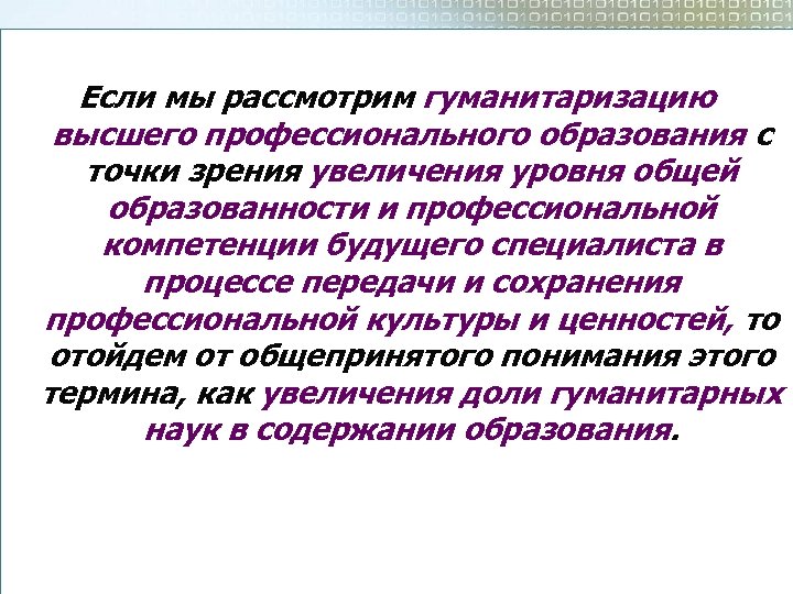 Если мы рассмотрим гуманитаризацию высшего профессионального образования с точки зрения увеличения уровня общей образованности