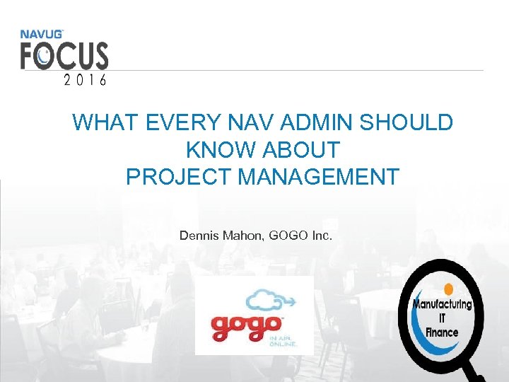 WHAT EVERY NAV ADMIN SHOULD KNOW ABOUT PROJECT MANAGEMENT Dennis Mahon, GOGO Inc. #NAVUGFocus