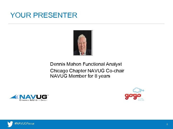 YOUR PRESENTER headshot Dennis Mahon Functional Analyst Chicago Chapter NAVUG Co-chair NAVUG Member for