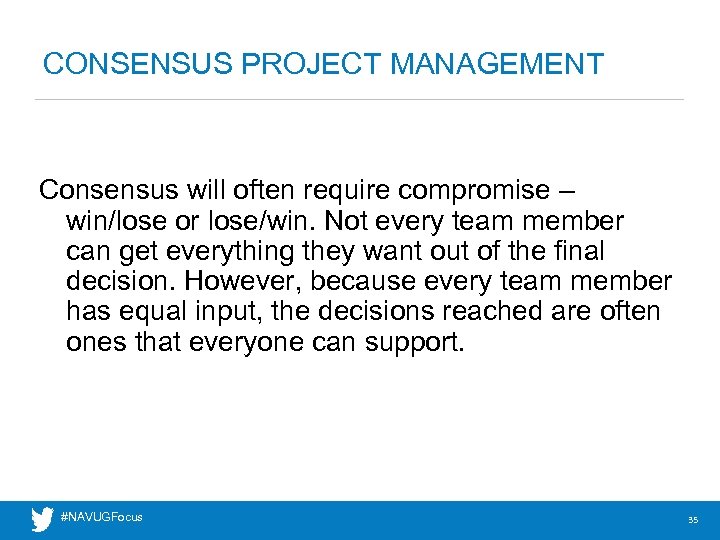 CONSENSUS PROJECT MANAGEMENT Consensus will often require compromise – win/lose or lose/win. Not every
