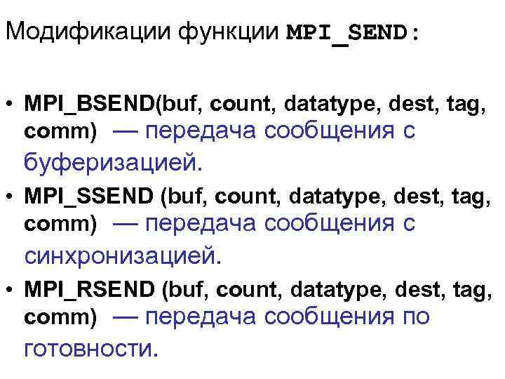 Модификации функции MPI_SEND: • MPI_BSEND(buf, count, datatype, dest, tag, comm) — передача сообщения с