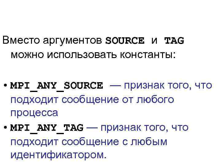 Вместо аргументов SOURCE и TAG можно использовать константы: • MPI_ANY_SOURCE — признак того, что