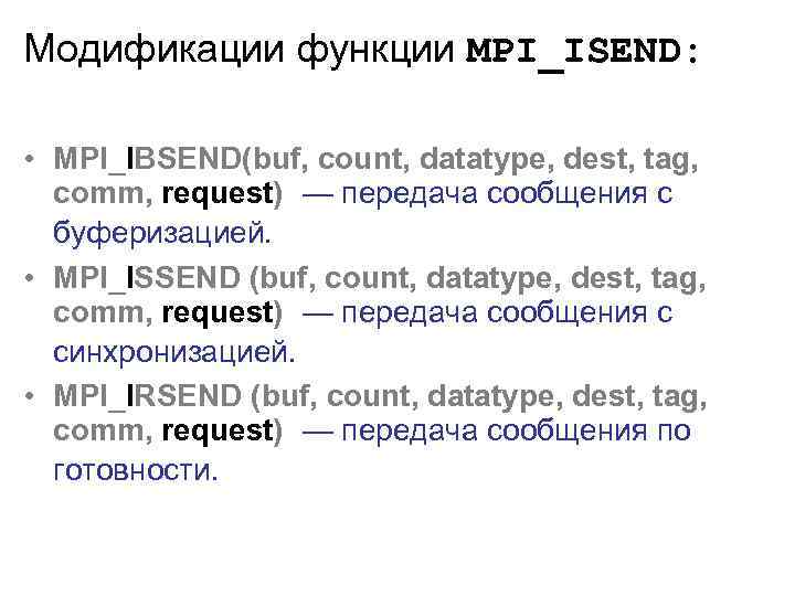 Модификации функции MPI_ISEND: • MPI_IBSEND(buf, count, datatype, dest, tag, comm, request) — передача сообщения