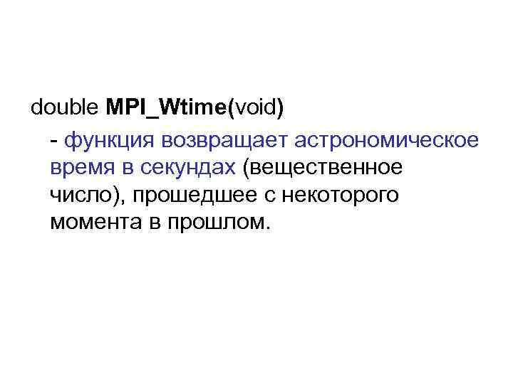 double MPI_Wtime(void) - функция возвращает астрономическое время в секундах (вещественное число), прошедшее с некоторого