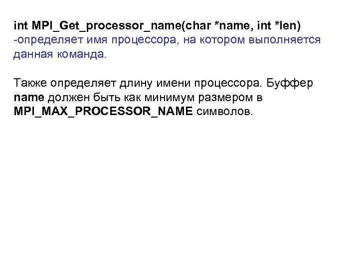 int MPI_Get_processor_name(char *name, int *len) -определяет имя процессора, на котором выполняется данная команда. Также