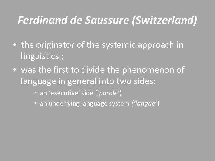 Ferdinand de Saussure (Switzerland) • the originator of the systemic approach in linguistics ;