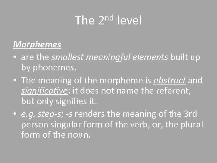 The 2 nd level Morphemes • are the smallest meaningful elements built up by