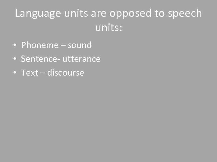 Language units are opposed to speech units: • Phoneme – sound • Sentence- utterance