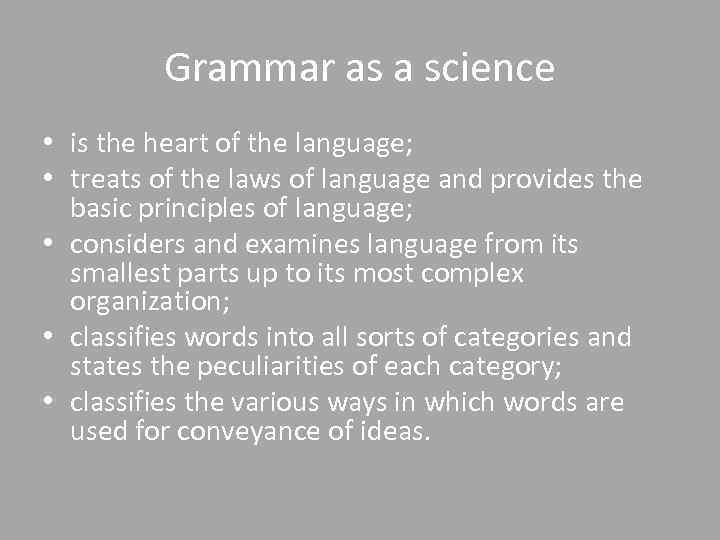 Grammar as a science • is the heart of the language; • treats of