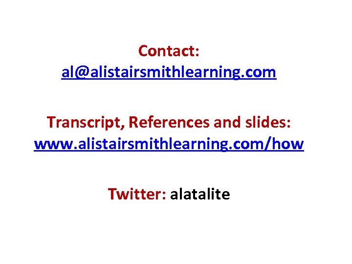 Contact: al@alistairsmithlearning. com Transcript, References and slides: www. alistairsmithlearning. com/how Twitter: alatalite 