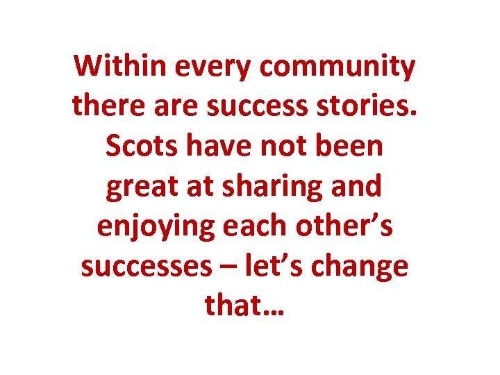 Within every community there are success stories. Scots have not been great at sharing