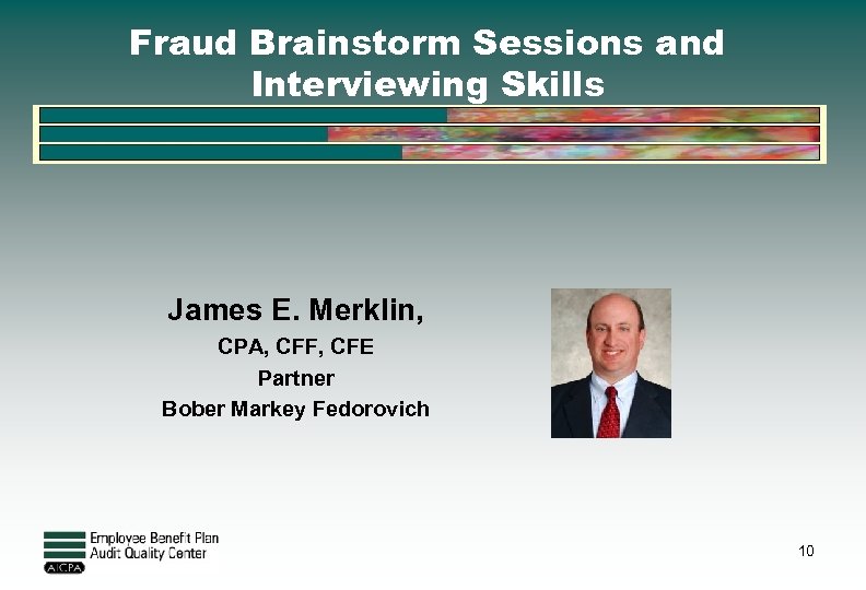 Fraud Brainstorm Sessions and Interviewing Skills James E. Merklin, CPA, CFF, CFE Partner Bober