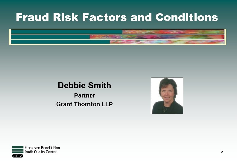 Fraud Risk Factors and Conditions Debbie Smith Partner Grant Thornton LLP 6 
