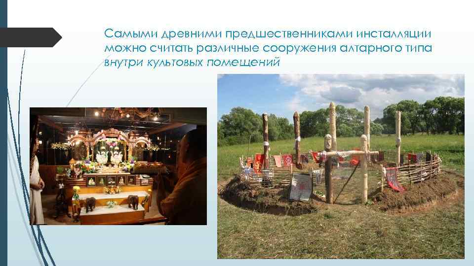 Самыми древними предшественниками инсталляции можно считать различные сооружения алтарного типа внутри культовых помещений 